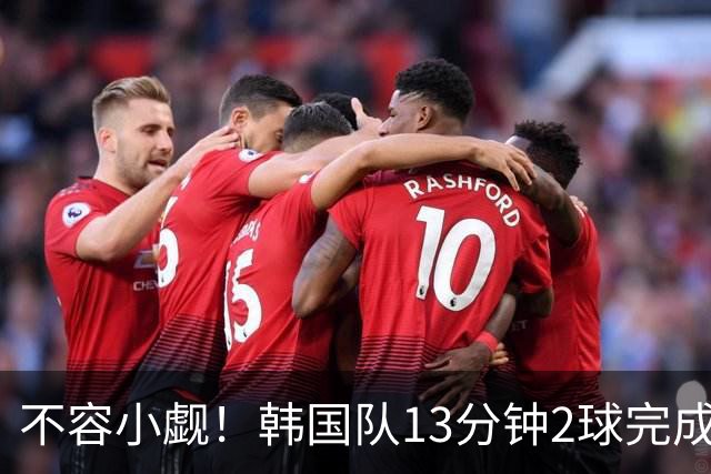 不容小觑！韩国队13分钟2球完成逆转 世界杯三连胜欧洲球队